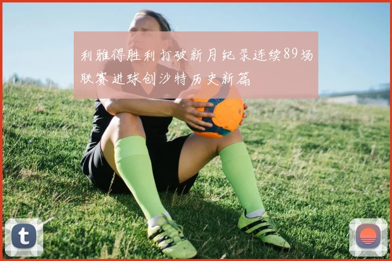利雅得胜利打破新月纪录连续89场联赛进球创沙特历史新篇