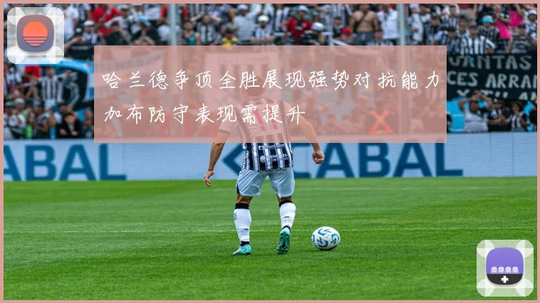 哈兰德争顶全胜展现强势对抗能力加布防守表现需提升