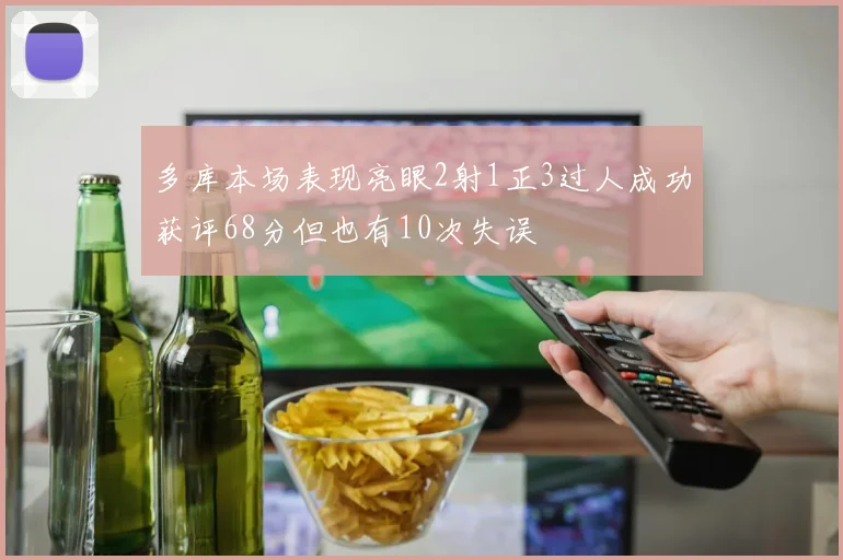 多库本场表现亮眼2射1正3过人成功获评68分但也有10次失误