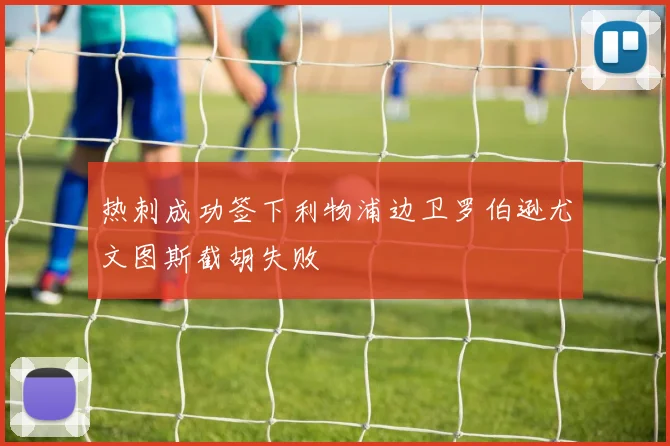 热刺成功签下利物浦边卫罗伯逊尤文图斯截胡失败