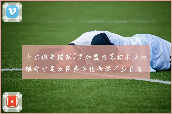 卡尔德隆揭露C罗加盟内幕称米亚托维奇才是功臣弗洛伦蒂诺不应自夸