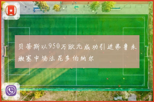 贝蒂斯以950万欧元成功引进弗鲁米嫩塞中场法昆多伯纳尔