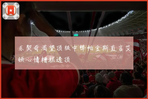 东契奇渴望顶级中锋帕金斯直言艾顿心情糟糕透顶